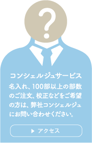 コンシェルジュサービス　名入れ、9部以上の部数のご注文、校正などをご希望の方は、弊社コンシェルジュにお問い合わせください。